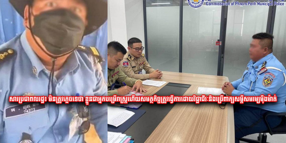 សារប្រជាពលរដ្ឋ៖ មិនត្រូវភ្លេចទេថា ខ្លួនជាអ្នកបម្រើរាស្ត្រហើយសមត្ថកិច្ចត្រូវធ្វើការដោយវិជ្ជាជីវៈនិងប្រើពាក្យសម្តីសមរម្យម៉ឺងម៉ាត់